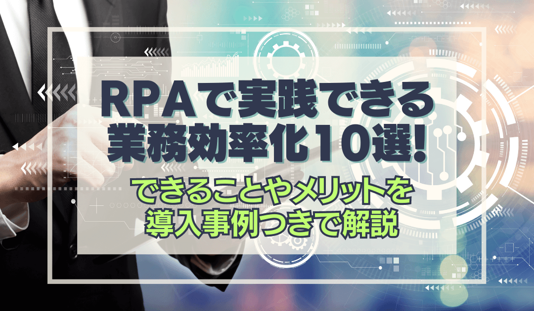 RPAで行う業務効率化10選！できることやメリットを導入事例つきで解説