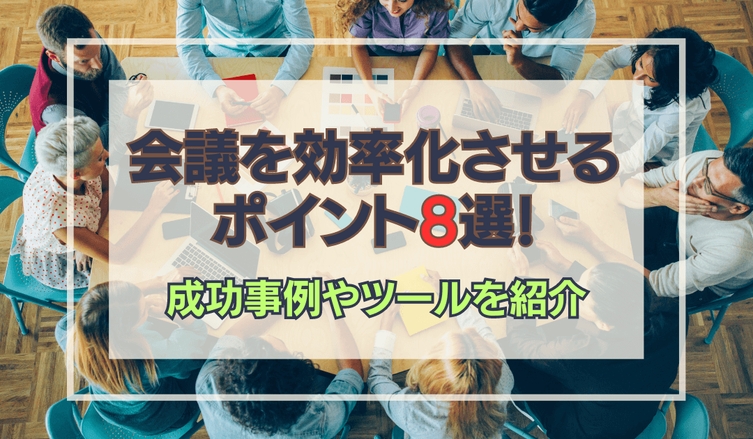 会議を効率化させるポイント8選！効率化を図れた事例やツールを紹介