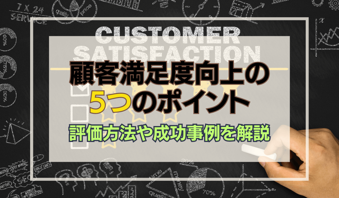 顧客満足度を向上させる5つのポイント！評価方法や成功事例について解説