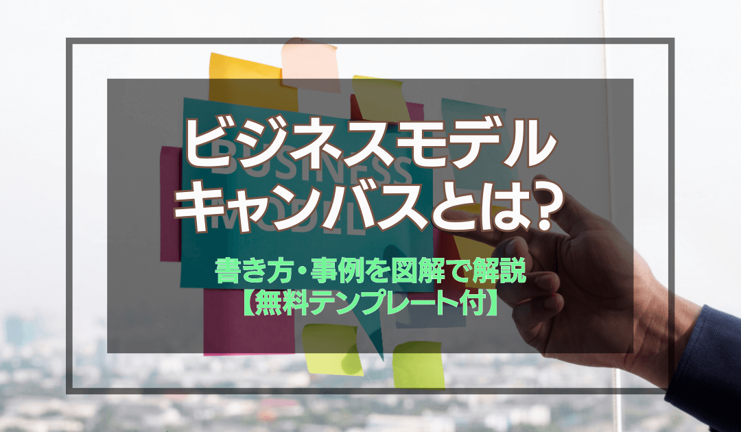 ビジネスモデルキャンバスとは？書き方・事例を図解で解説【無料テンプレート付】