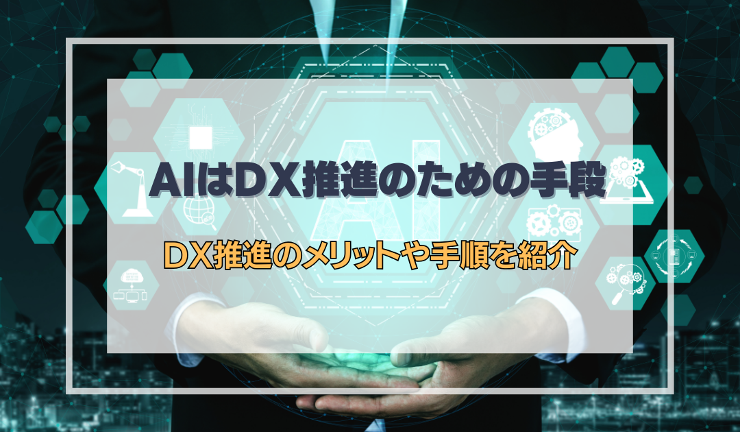 AIはDX推進のための手段｜DX推進のメリットや手順を紹介