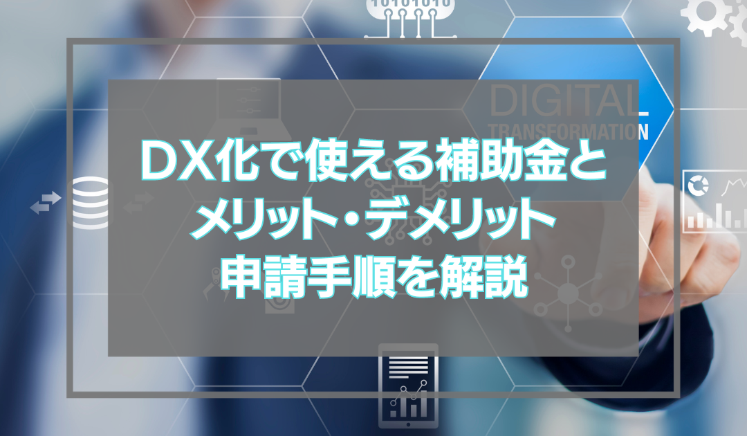 DX化で使える補助金とメリット・デメリット・申請手順を解説