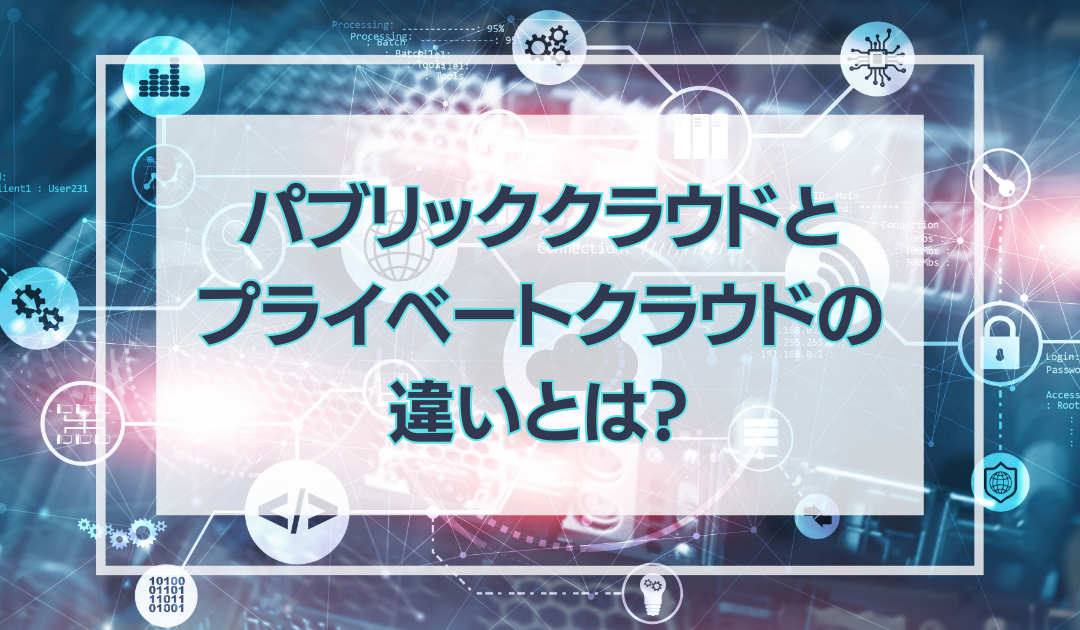 パブリッククラウドとプライベートクラウドの違いは？メリット・デメリットも解説