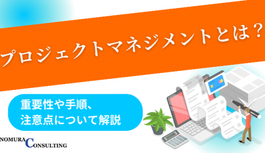 プロジェクトマネジメントとは？重要性や手順、注意点について解説