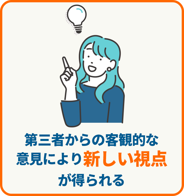 第三者からの客観的な意見により新しい視点が得られる