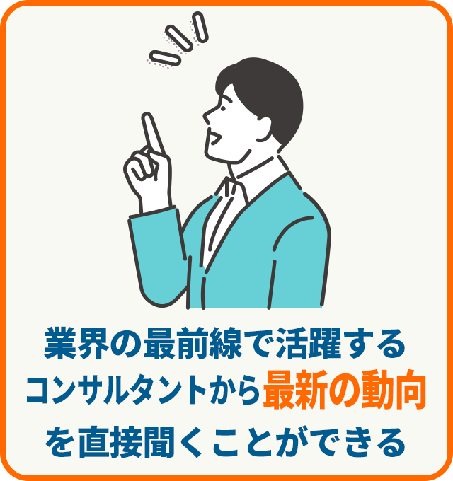 業界の最前線で活躍するコンサルタントから最新の動向を直接聞くことができる