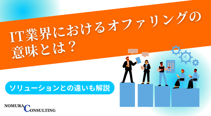 IT業界におけるオファリングの意味とは？ソリューションとの違いも解説